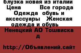 блузка новая из италии › Цена ­ 400 - Все города Одежда, обувь и аксессуары » Женская одежда и обувь   . Ненецкий АО,Тошвиска д.